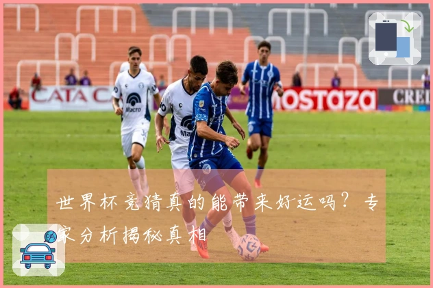 世界杯竞猜真的能带来好运吗？专家分析揭秘真相