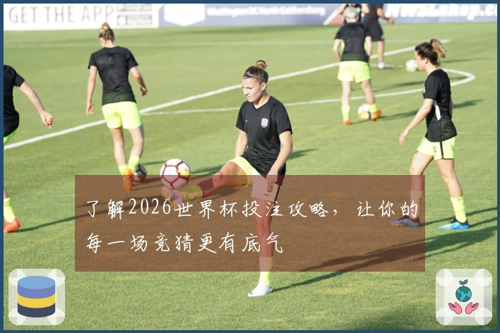 了解2026世界杯投注攻略，让你的每一场竞猜更有底气