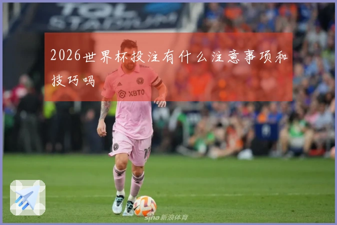 2026世界杯投注有什么注意事项和技巧吗