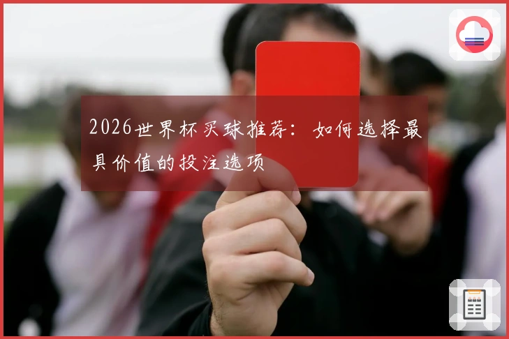 2026世界杯买球推荐：如何选择最具价值的投注选项