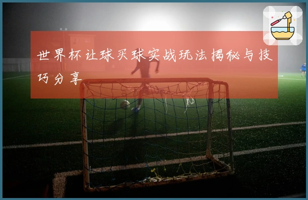 世界杯让球买球实战玩法揭秘与技巧分享