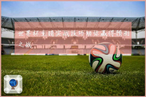 世界杯竞猜实战技巧助你赢得预测之战