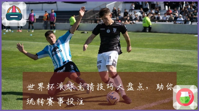 世界杯滚球竞猜技巧大盘点，助你玩转赛事投注