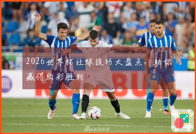 2026世界杯让球技巧大盘点，助你赢得购彩胜利