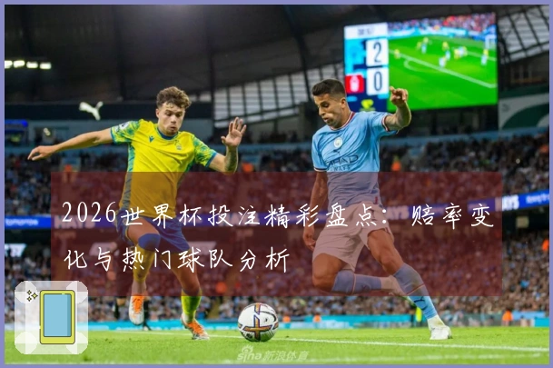 2026世界杯投注精彩盘点：赔率变化与热门球队分析