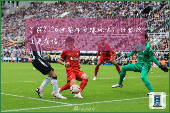 了解2026世界杯滚球玩法，让你投注更有信心