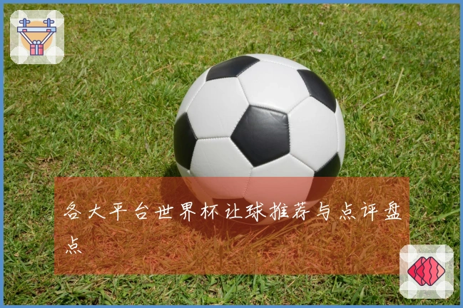 各大平台世界杯让球推荐与点评盘点