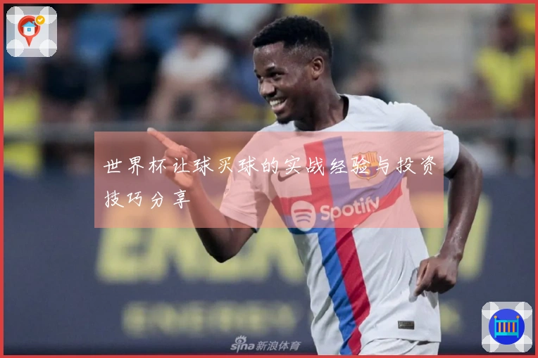 世界杯让球买球的实战经验与投资技巧分享