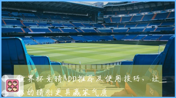 世界杯竞猜App推荐及使用技巧，让你的猜测更具赢家气质