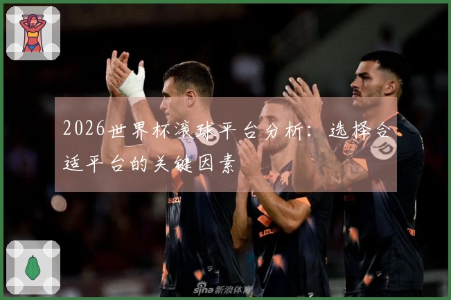 2026世界杯滚球平台分析：选择合适平台的关键因素