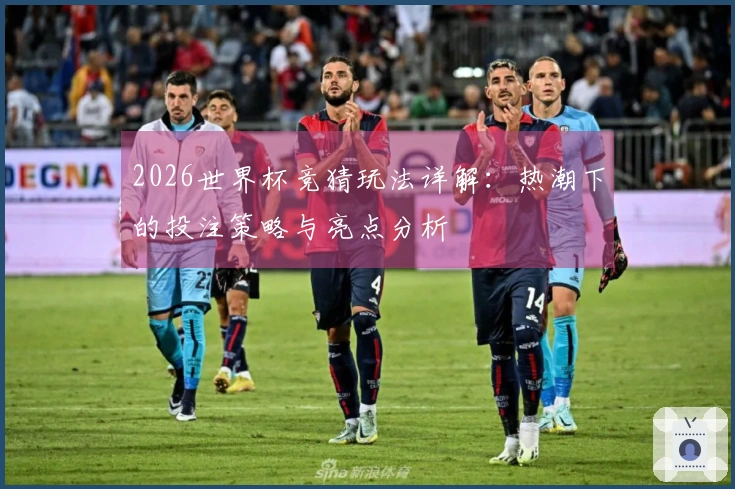 2026世界杯竞猜玩法详解：热潮下的投注策略与亮点分析