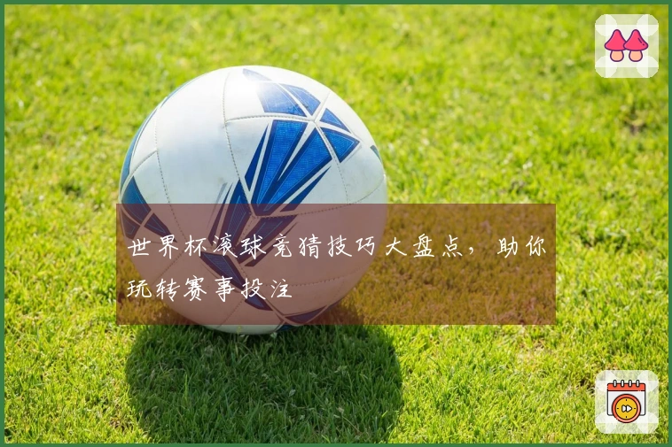 世界杯滚球竞猜技巧大盘点，助你玩转赛事投注