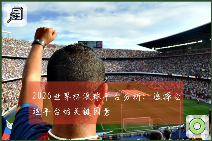 2026世界杯滚球平台分析：选择合适平台的关键因素