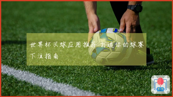 世界杯买球应用推荐 打造你的球赛下注指南