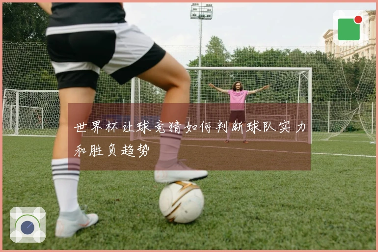 世界杯让球竞猜如何判断球队实力和胜负趋势