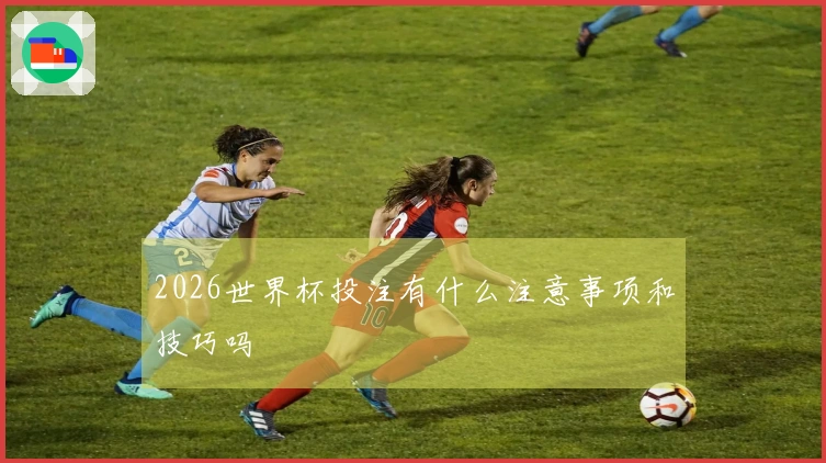 2026世界杯投注有什么注意事项和技巧吗