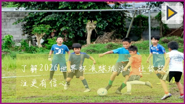 了解2026世界杯滚球玩法，让你投注更有信心
