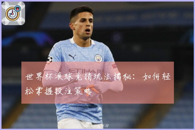 世界杯滚球竞猜玩法揭秘：如何轻松掌握投注策略