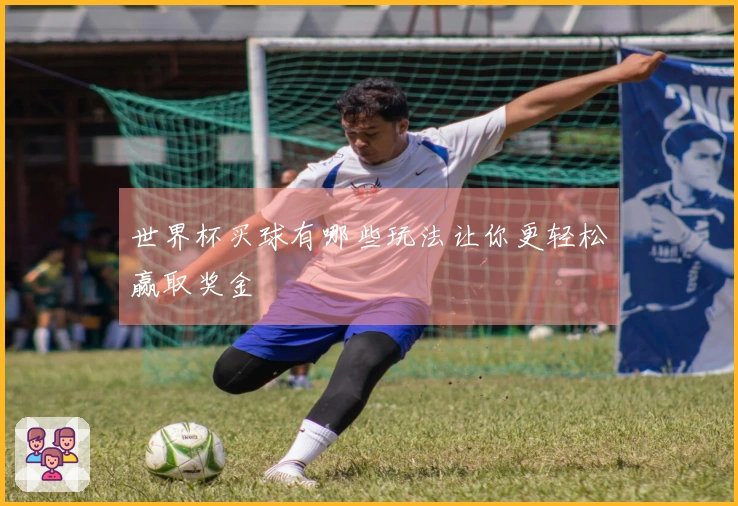 世界杯买球有哪些玩法让你更轻松赢取奖金