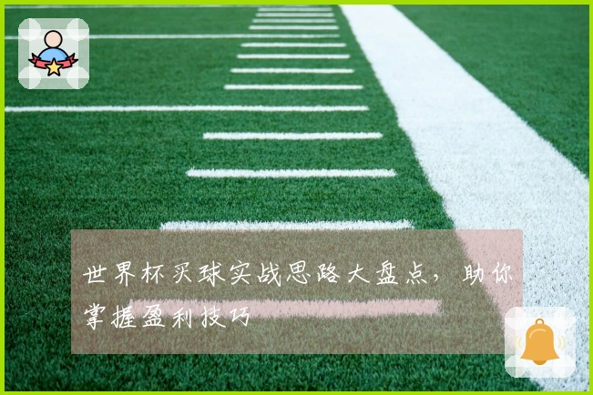 世界杯买球实战思路大盘点，助你掌握盈利技巧