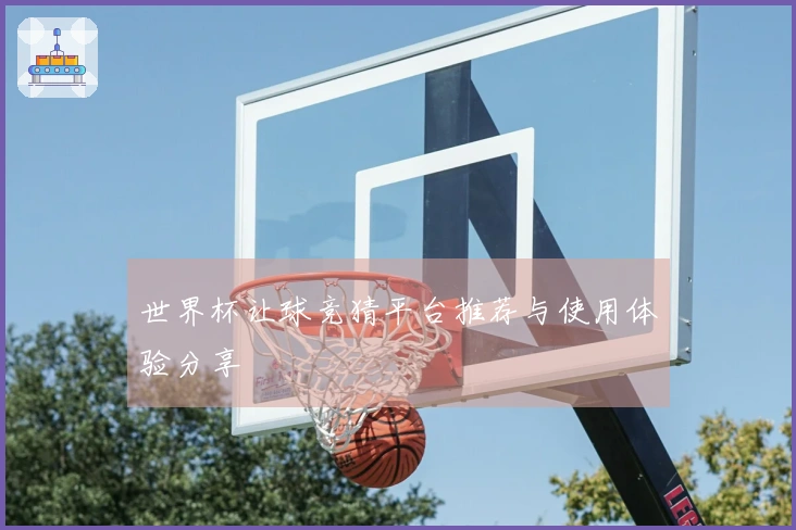 世界杯让球竞猜平台推荐与使用体验分享