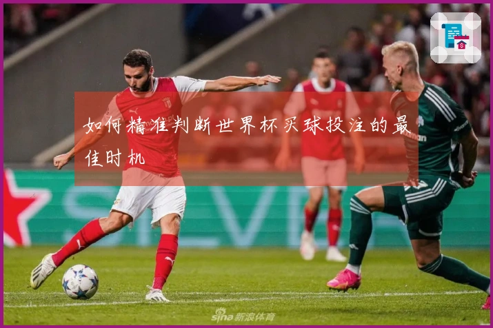如何精准判断世界杯买球投注的最佳时机
