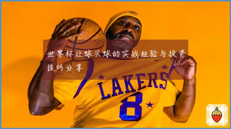 世界杯让球买球的实战经验与投资技巧分享