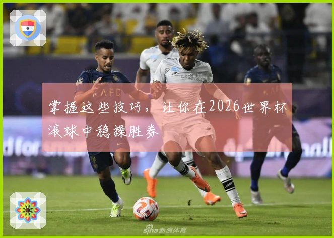 掌握这些技巧，让你在2026世界杯滚球中稳操胜券